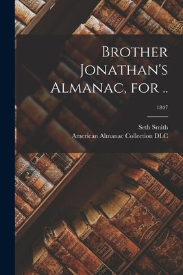 Brother Jonathan's Almanac, for ..; 1847 by Smith, Seth