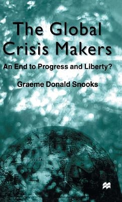 The Global Crisis Makers: An End to Progress and Liberty? by Snooks, G.