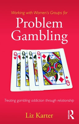 Working with Women's Groups for Problem Gambling: Treating Gambling Addiction Through Relationship by Karter, Liz