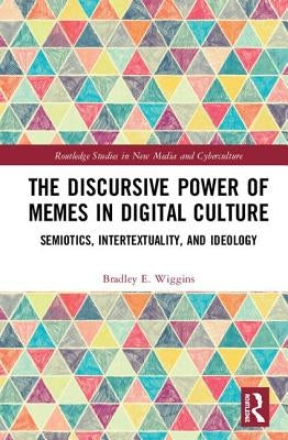 The Discursive Power of Memes in Digital Culture: Ideology, Semiotics, and Intertextuality by Wiggins, Bradley E.