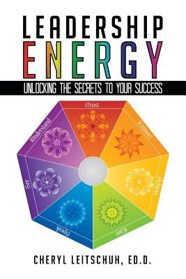 Leadership Energy: Unlocking the Secrets to Your Success by Leitschuh Ed D., Cheryl