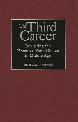 The Third Career: Revisiting the Home vs. Work Choice in Middle Age by Bookman, Milica Zarkovic