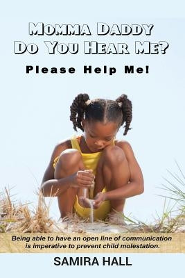 MOMMA DADDY DO YOU HEAR ME? Please Help Me!: Being able to have an open line of communication is imperative to prevent child molestation. by Hall, Samira L.
