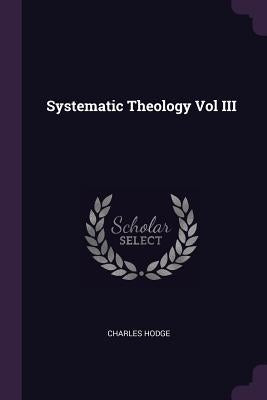 Systematic Theology Vol III by Hodge, Charles