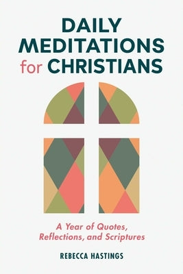 Daily Meditations for Christians: A Year of Quotes, Reflections, and Scriptures by Hastings, Rebecca
