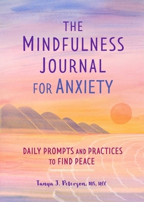 The Mindfulness Journal for Anxiety: Daily Prompts and Practices to Find Peace by Peterson, Tanya J.