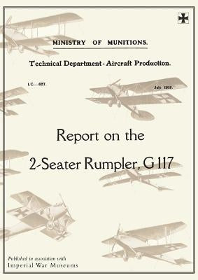 REPORT ON THE TWO-SEATER RUMPLER, G. 117., July 1918Reports on German Aircraft 20 by Ministry of Munition Aircraft Productio