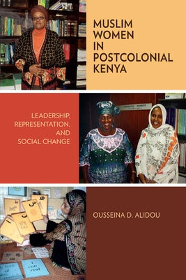 Muslim Women in Postcolonial Kenya: Leadership, Representation, and Social Change by Alidou, Ousseina D.
