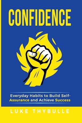 Confidence: Everyday Habits to Build Self-Assurance and Achieve Success by Thybulle, Luke