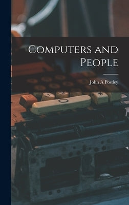 Computers and People by Postley, John A.