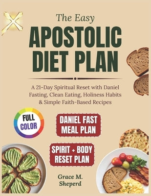 The Easy Apostolic Diet Plan: A 21-Day Spiritual Reset with Daniel Fasting, Clean Eating, Holiness Habits & Simple Faith-Based Recipes by Sheperd, Grace M.