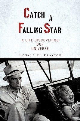 Catch a Falling Star: A Life Discovering Our Universe by Clayton, Donald D.