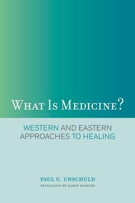 What Is Medicine?: Western and Eastern Approaches to Healing by Unschuld, Paul U.