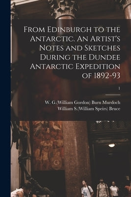 From Edinburgh to the Antarctic. An Artist's Notes and Sketches During the Dundee Antarctic Expedition of 1892-93; 1 by Burn Murdoch, W. G. (William Gordon) 1.
