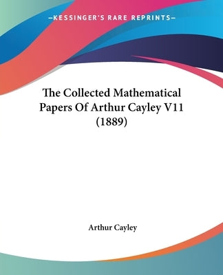 The Collected Mathematical Papers Of Arthur Cayley V11 (1889) by Cayley, Arthur