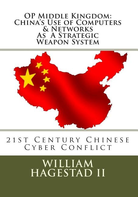 Operation Middle Kingdom: China's Use of Computers & Networks as a Weapon System: Chinese Cyber Conflict in the 21st Century by Hagestad, William T., II
