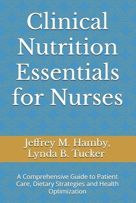 Clinical Nutrition Essentials for Nurses: A Comprehensive Guide to Patient Care, Dietary Strategies and Health Optimization by Tucker Cnsc, Lynda B.