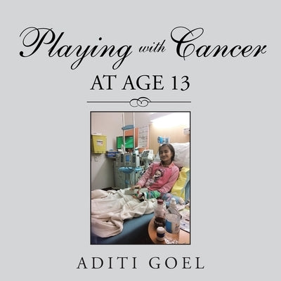 Playing with Cancer at Age 13 by Goel, Aditi