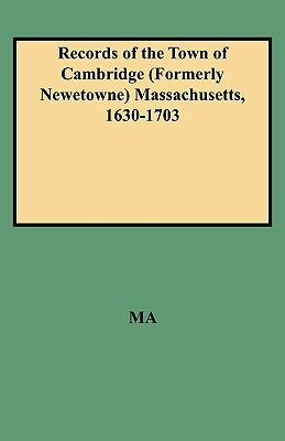 Records of the Town of Cambridge (Formerly Newetowne) Massachusetts, 1630-1703 by Cambridge Town Records