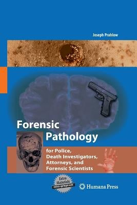 Forensic Pathology for Police, Death Investigators, Attorneys, and Forensic Scientists by Prahlow, Joseph A.