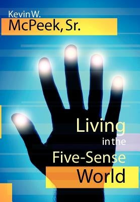 Living in the Five-Sense World by McPeek, Kevin W., Sr.