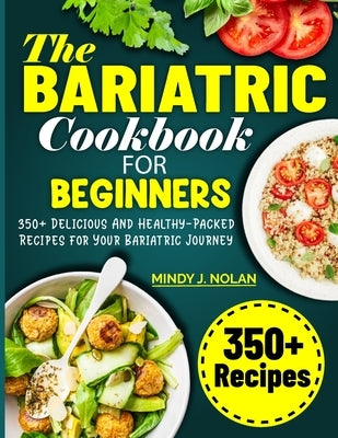 The Bariatric Cookbook For Beginners: 350+ Delicious And Healthy-Packed Recipes for Your Bariatric Journey by J. Nolan, Mindy