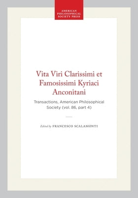 Vita Viri Clarissimi Et Famosissimi Kyriaci Anconitani: Transactions, American Philosophical Society (Vol. 86, Part 4) by Scalamonti, Francesco