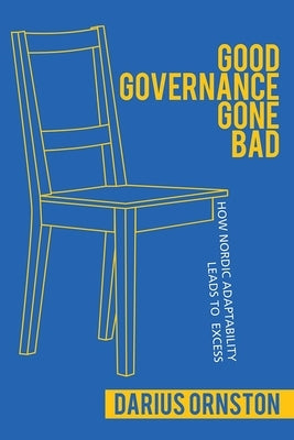 Good Governance Gone Bad: How Nordic Adaptability Leads to Excess by Ornston, Darius
