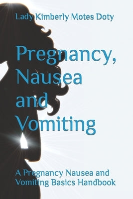 Pregnancy, Nausea and Vomiting: A Pregnancy Nausea and Vomiting Basics Handbook by Motes Doty, Lady Kimberly