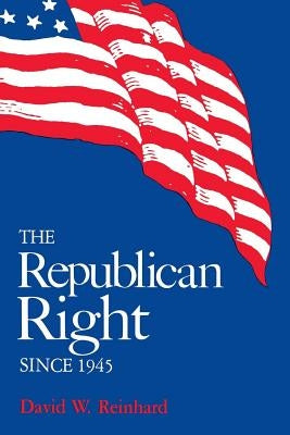 The Republican Right Since 1945 by Reinhard, David W.
