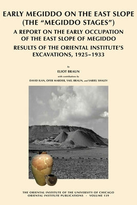 Early Megiddo on the East Slope (the 'Megiddo Stages'): A Report on the Early Occupation of the East Slope of Megiddo. Result of the Oriental Institut by Braun, Eliot