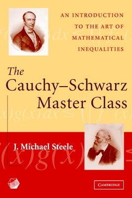 The Cauchy-Schwarz Master Class: An Introduction to the Art of Mathematical Inequalities by Steele, J. Michael