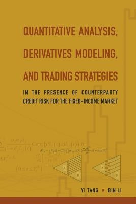 Quantitative Analysis, Derivatives Modeling, and Trading Strategies: In the Presence of Counterparty Credit Risk for the Fixed-Income Market by Li, Bin