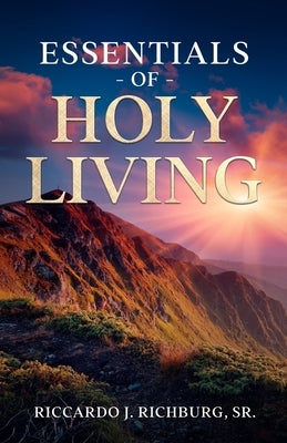 Essentials Of Holy Living by Richburg, Riccardo J., Sr.