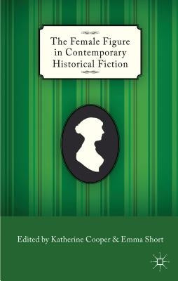 The Female Figure in Contemporary Historical Fiction by Cooper, K.