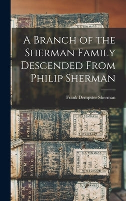 A Branch of the Sherman Family Descended From Philip Sherman by Sherman, Frank Dempster