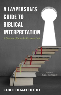 A Layperson's Guide to Biblical Interpretation: A Means to Know the Personal God by Bobo, Luke Brad