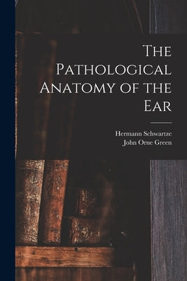 The Pathological Anatomy of the Ear by Schwartze, Hermann
