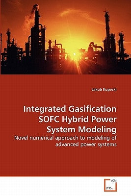 Integrated Gasification SOFC Hybrid Power System Modeling by Kupecki, Jakub