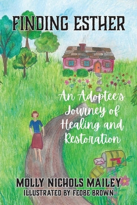 Finding Esther: An Adoptee's Journey of Healing and Restoration by Mailey, Molly Nichols