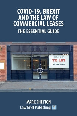 Covid-19, Brexit and the Law of Commercial Leases - The Essential Guide by Shelton, Mark