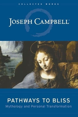 Pathways to Bliss: Mythology and Personal Transformation by Campbell, Joseph