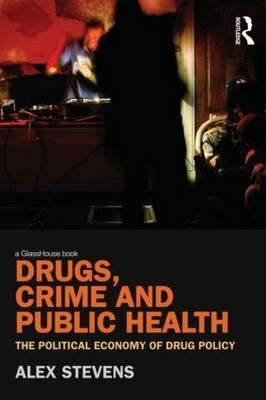 Drugs, Crime and Public Health: The Political Economy of Drug Policy by Stevens, Alex