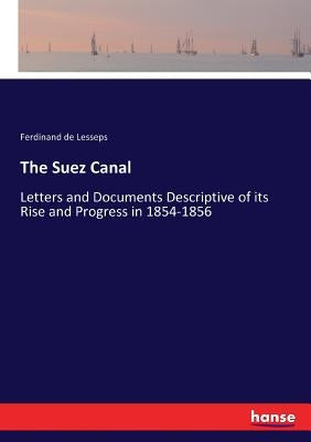 The Suez Canal: Letters and Documents Descriptive of its Rise and Progress in 1854-1856 by Lesseps, Ferdinand De