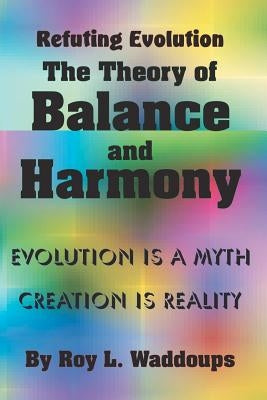 Refuting Evolution - the Theory of Balance and Harmony by Waddoups, Roy L.