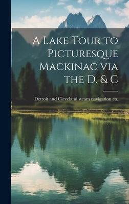 A Lake Tour to Picturesque Mackinac via the D. & C by [Detroit and Cleveland Steam Navigation