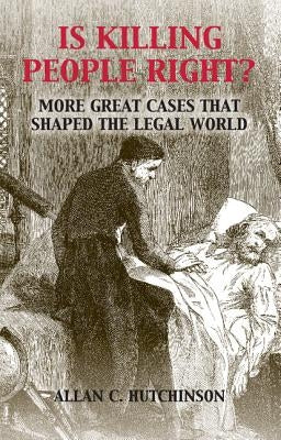 Is Killing People Right?: More Great Cases That Shaped the Legal World by Hutchinson, Allan C.