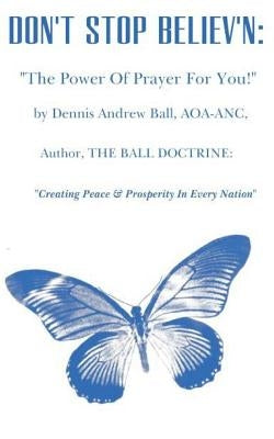 Don't Stop Believ'n: The Power Of Prayer For You!: The Power Of Prayer! by Ball, Dennis Andrew