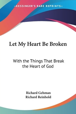 Let My Heart Be Broken: With the Things That Break the Heart of God by Gehman, Richard