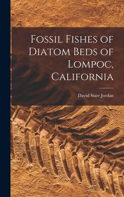 Fossil Fishes of Diatom Beds of Lompoc, California by Starr, Jordan David